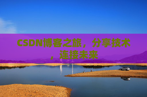 CSDN博客之旅,分享技术,连接未来
