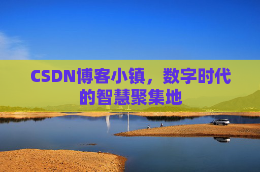 CSDN博客小镇,数字时代的智慧聚集地