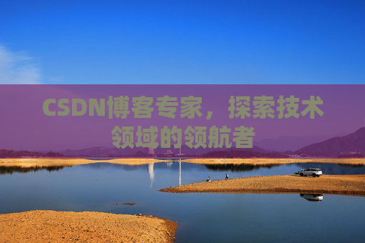 CSDN博客专家,探索技术领域的领航者 CSDN博客专家,探索技术领域的领航者